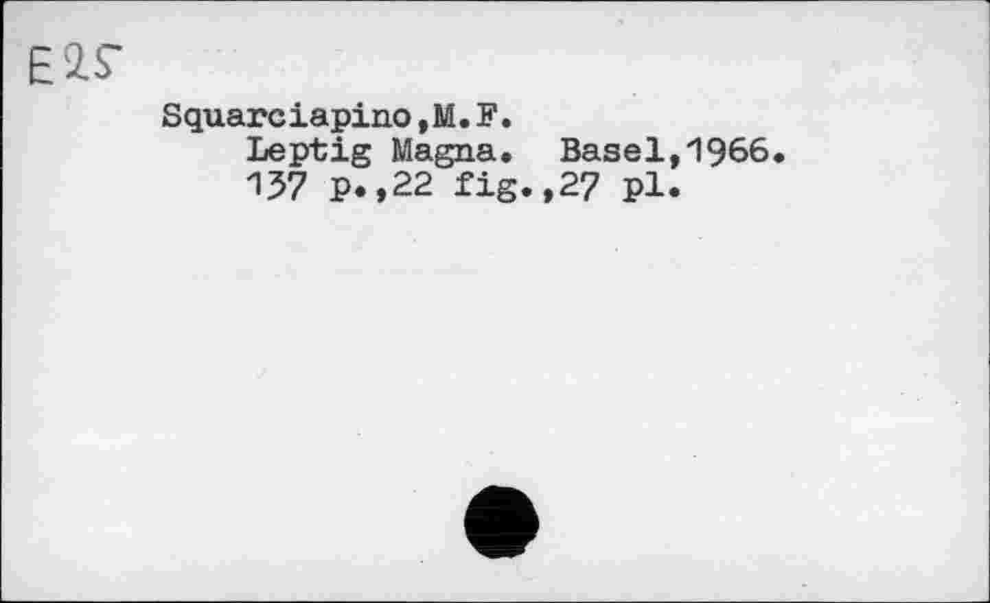 ﻿EIS’
Squareiapino,M.F.
Leptig Magna. Basel,1966 157 p.,22 fig.,27 pl.